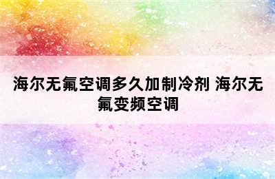 海尔无氟空调多久加制冷剂 海尔无氟变频空调